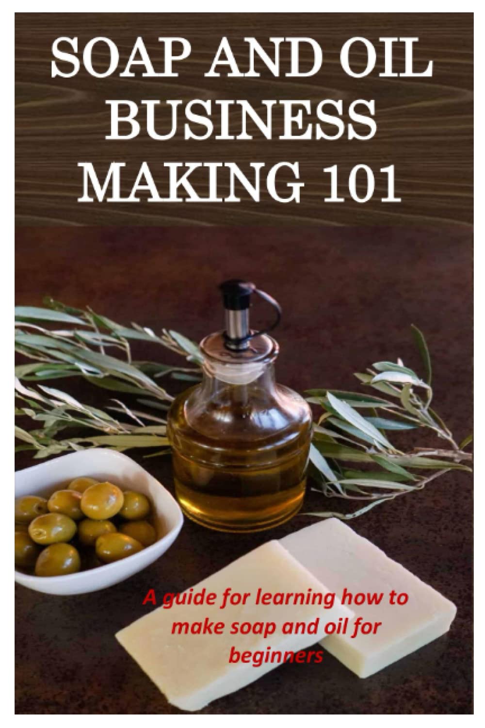 SOAP AND OIL BUSINESS MAKING 101: A guide for learning how to make soap and oil for beginners