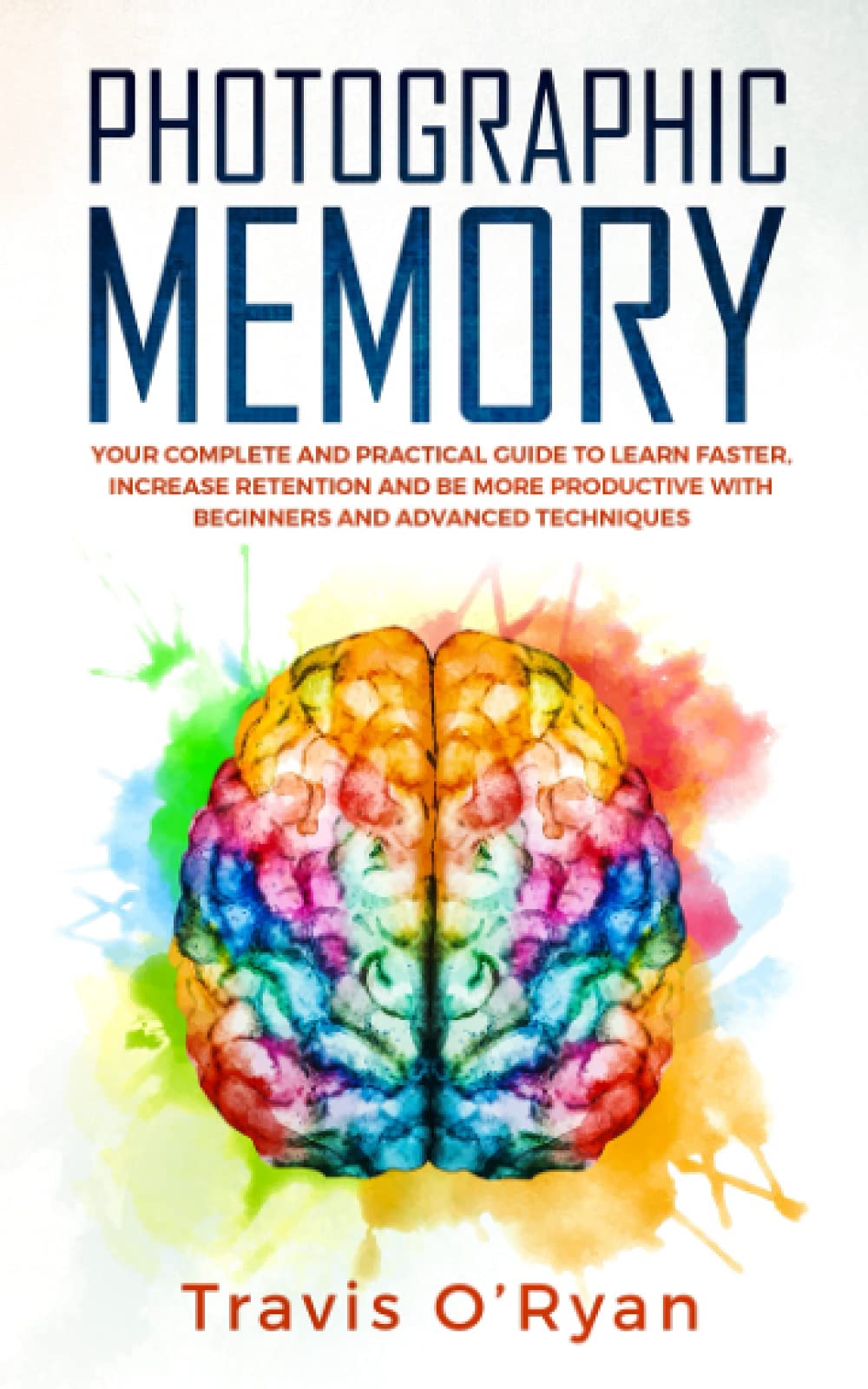 Photographic Memory: Your Complete and Practical Guide to Learn Faster, Increase Retention and Be More Productive with Beginners and Advanced Techniques: 3 (A better memory)