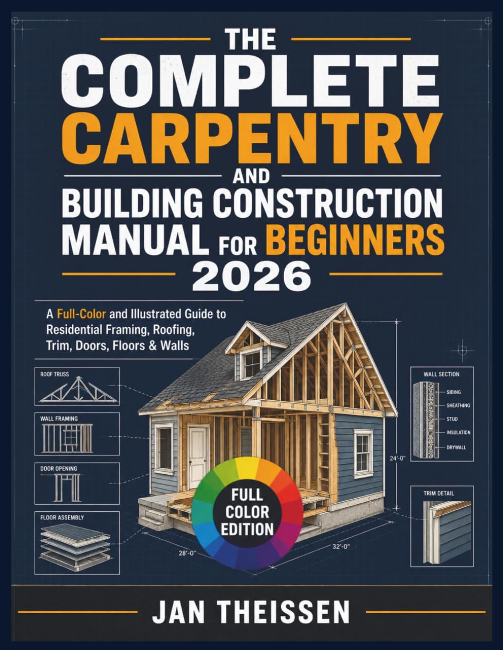 The Complete Carpentry and Building Construction Manual for Beginners 2026: A Full-Color and illustrated Guide to Residential Framing, Roofing, Trim, Doors, Floors & Walls