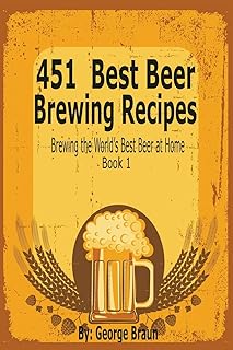 451 Best Beer Brewing Recipes: Brewing the World's Best Beer at Home Book 1