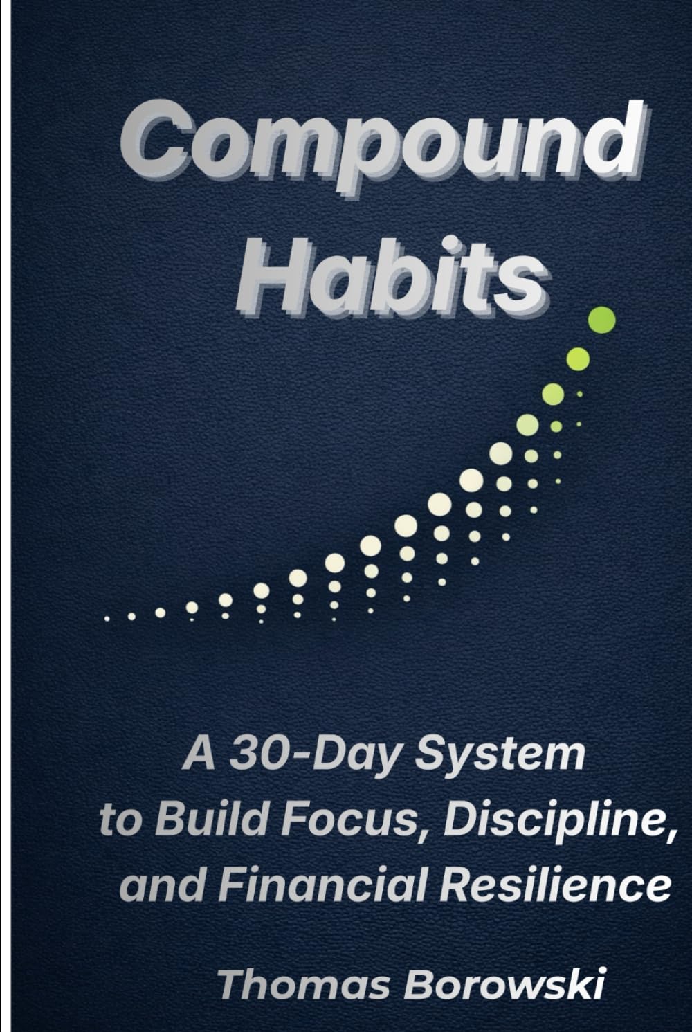 COMPOUND HABITS: A 30-Day System to Build Focus, Discipline, and Financial Resilience