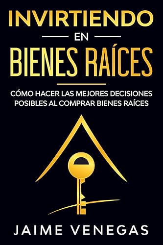 Invirtiendo en Bienes Raíces Cómo hacer las mejores decisiones posibles al comprar bienes raíces (Spanish Edition)