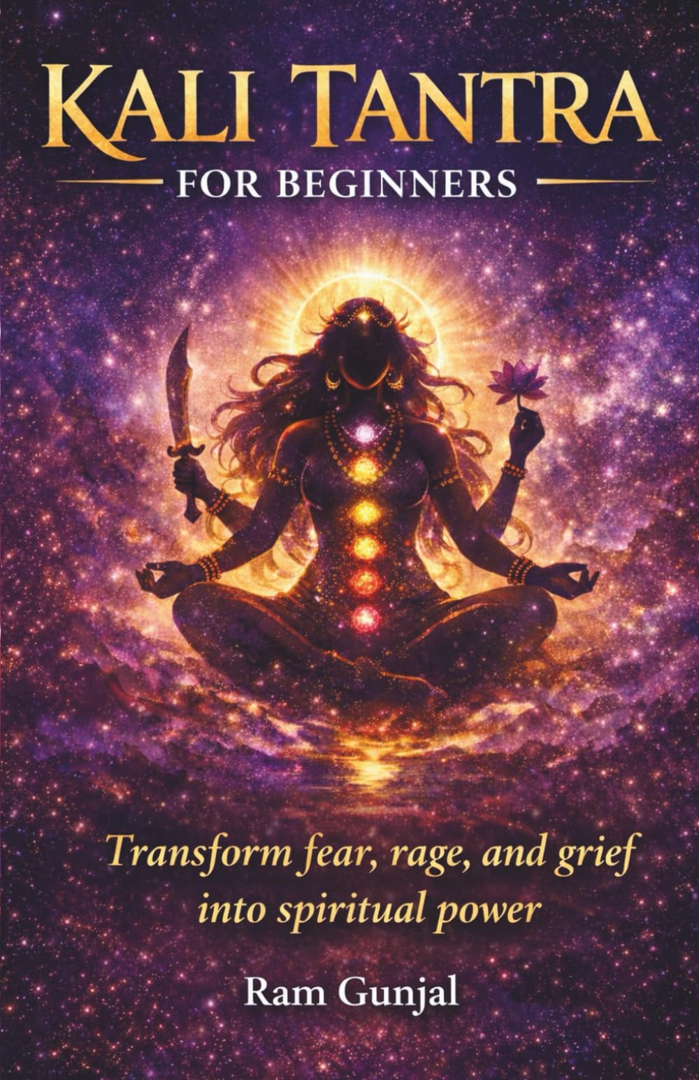 Kali Tantra for Beginners: Transform fear, rage, and grief into spiritual power: 1 (Divine Feminine Tantra Series)