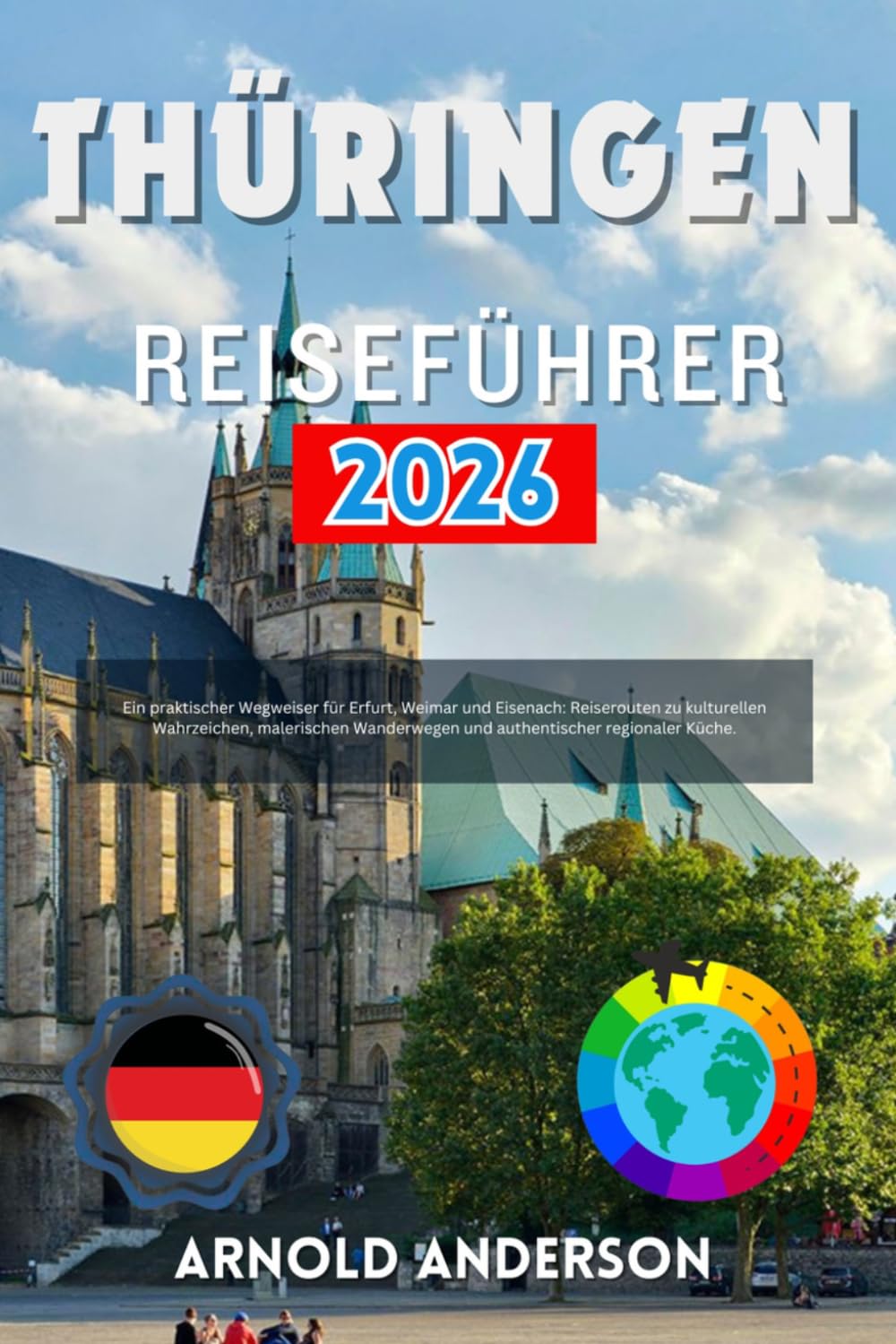 Thüringen Reiseführer 2026: Ein praktischer Wegweiser für Erfurt, Weimar und Eisenach: Reiserouten zu kulturellen Wahrzeichen, malerischen Wanderwegen und authentischer regionaler Küche.