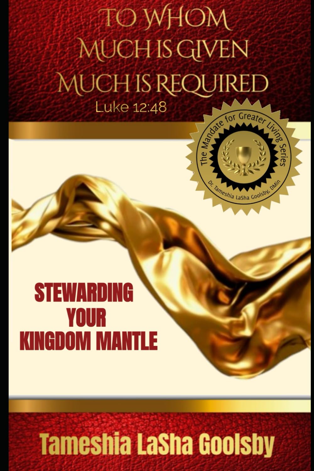 To Whom Much is Given, Much is Required: Stewarding Your Kingdom Mantle (The Mandate for Greater Living Series)