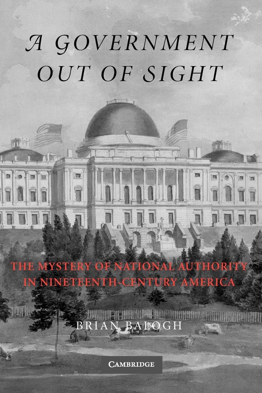 A Government Out of Sight: The Mystery of National Authority in Nineteenth-Century America 1st Edition