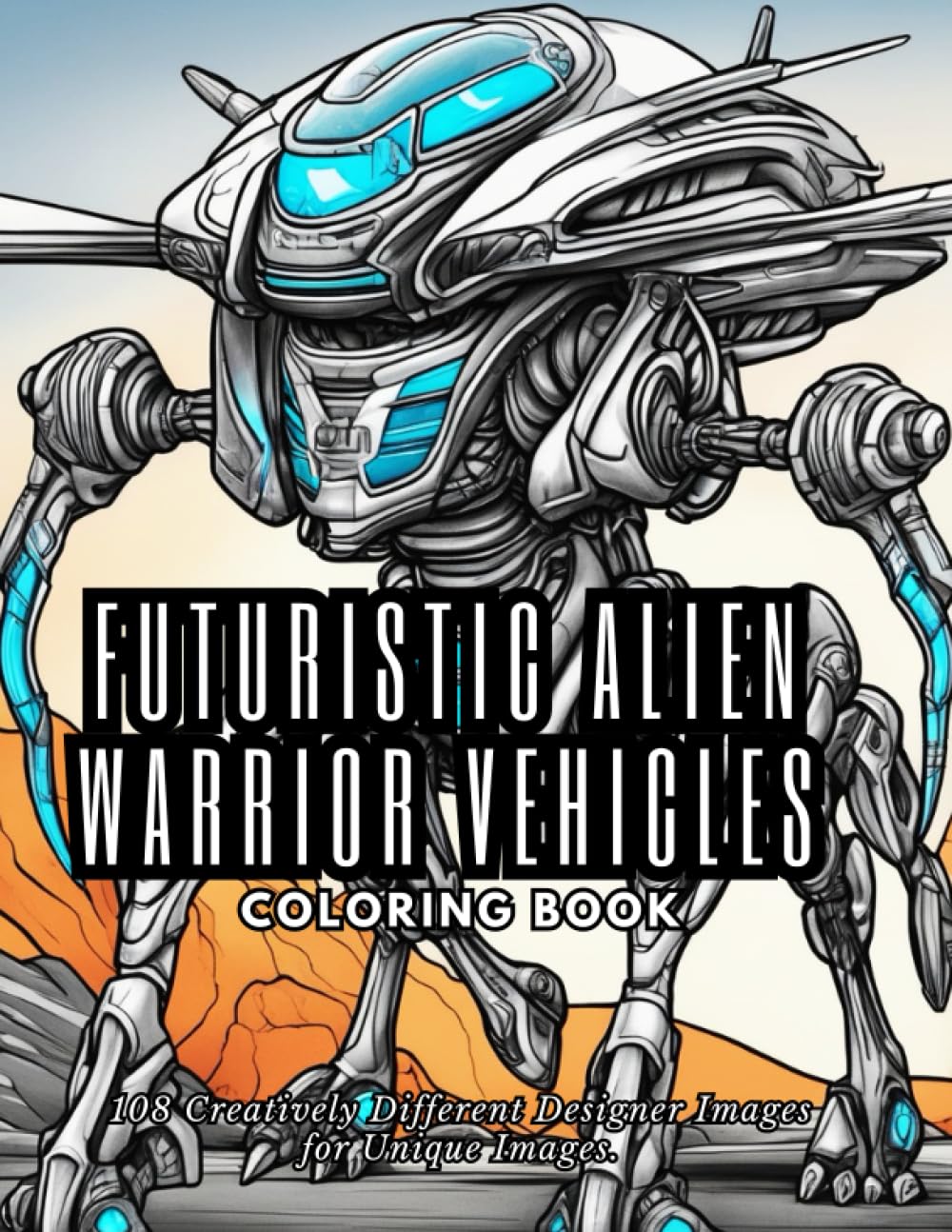 Futuristic Alien Warrior Vehicles Coloring Book: Explore an Extraterrestrial Arsenal of Futuristic Alien Warriors and Their Mighty Vehicles, 108 Creatively Different Designer Images for Unique Images.