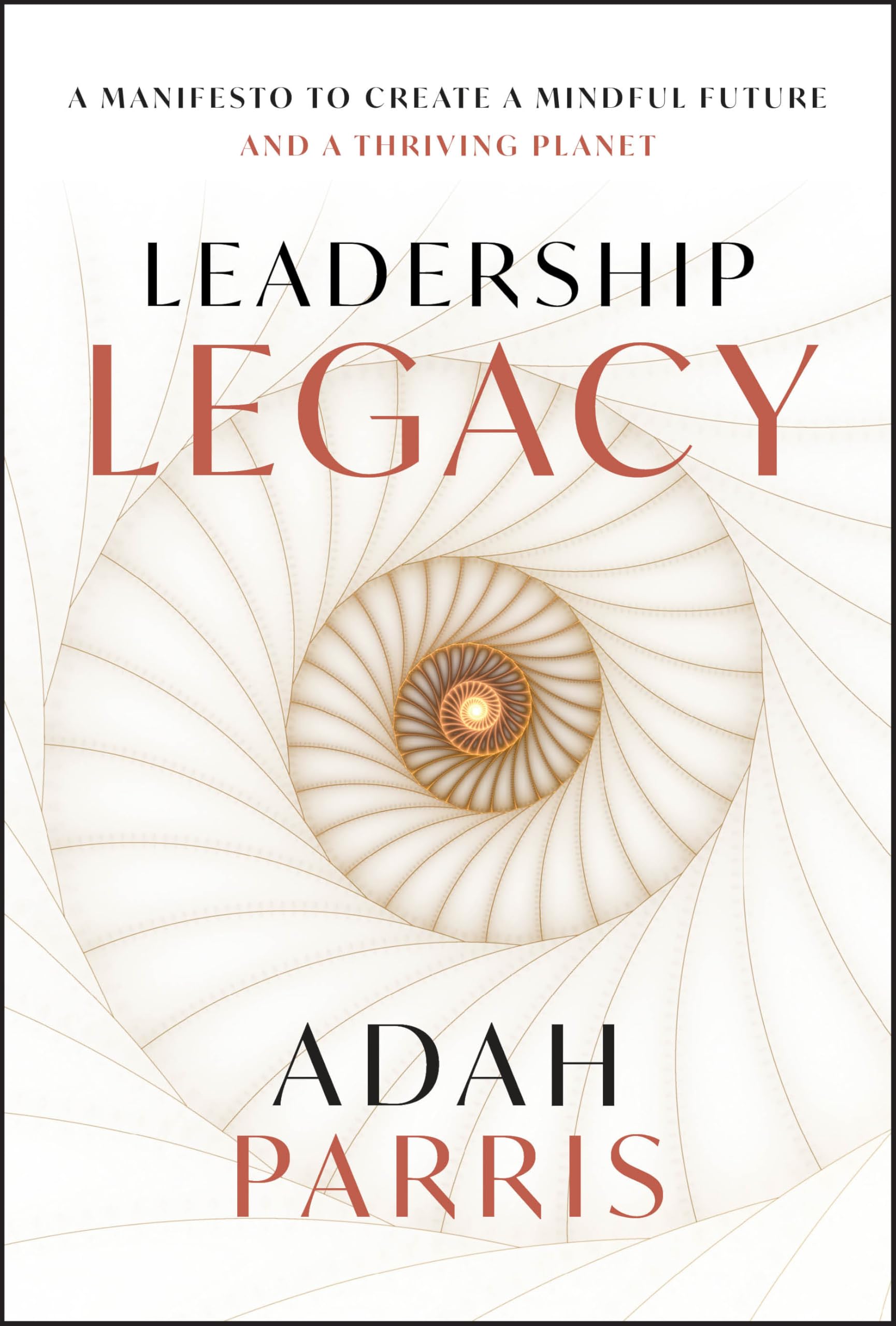 Leadership Legacy : A Manifesto to Create a Mindful Future and A Thriving Planet