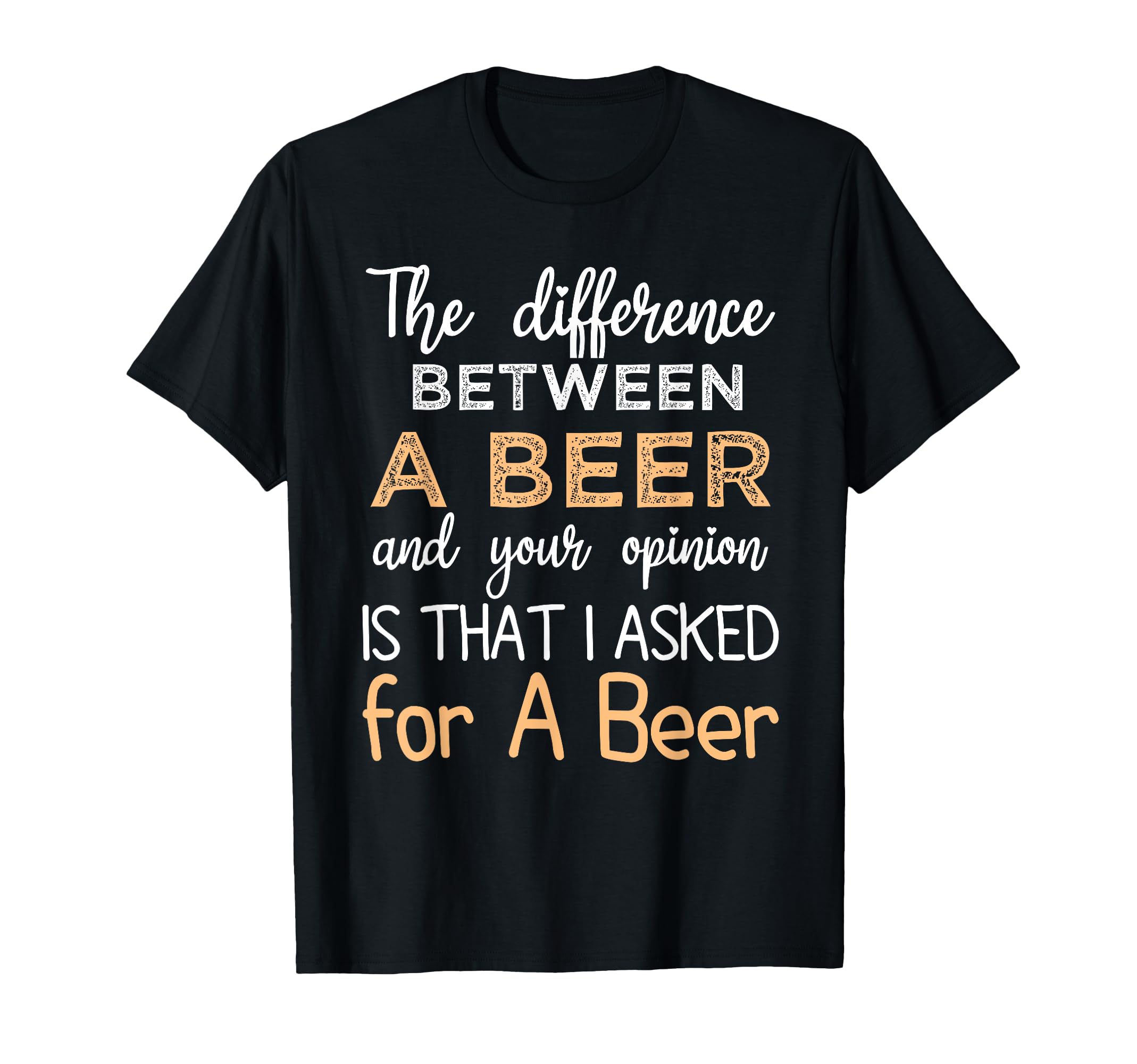 The Difference Between beer Your Opinion OutfitThe difference between A Beer and your opinion Funny Beer T-Shirt