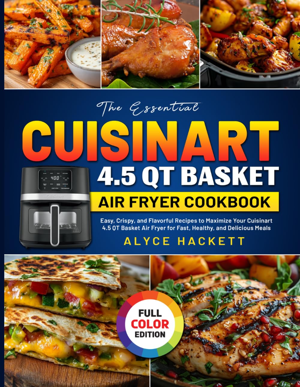 The Essential Cuisinart 4.5 QT Basket Air Fryer Cookbook: Easy, Crispy, and Flavorful Recipes to Maximize Your Cuisinart 4.5 QT Basket Air Fryer for Fast, Healthy, and Delicious Meals