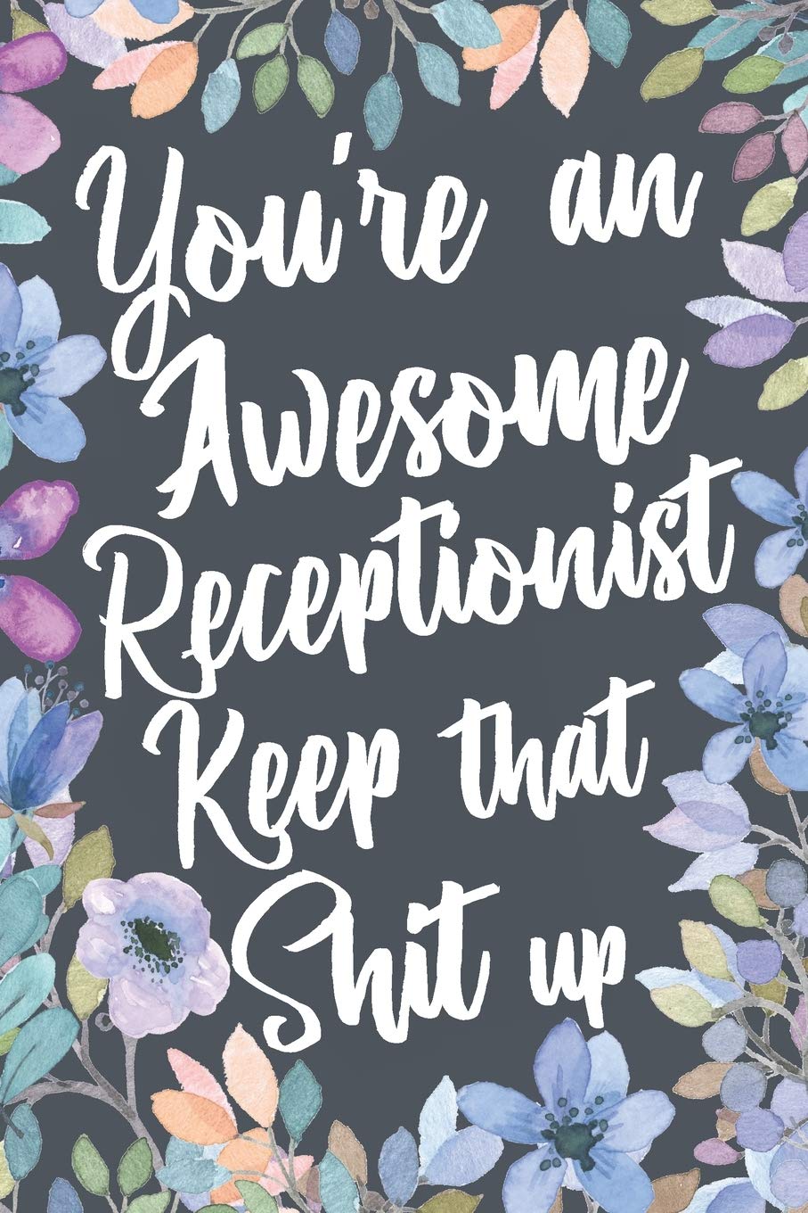 You're An Awesome Receptionist Keep That Shit Up: Funny Joke Appreciation & Encouragement Gift Idea for Receptionists. Thank You Gag Notebook Journal & Sketch Diary Present.