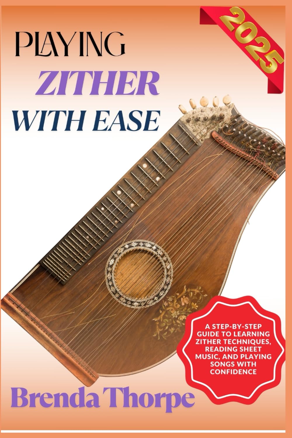 PLAYING ZITHER WITH EASE: A Step-By-Step Guide To Learning Zither Techniques, Reading Sheet Music, And Playing Songs With Confidence