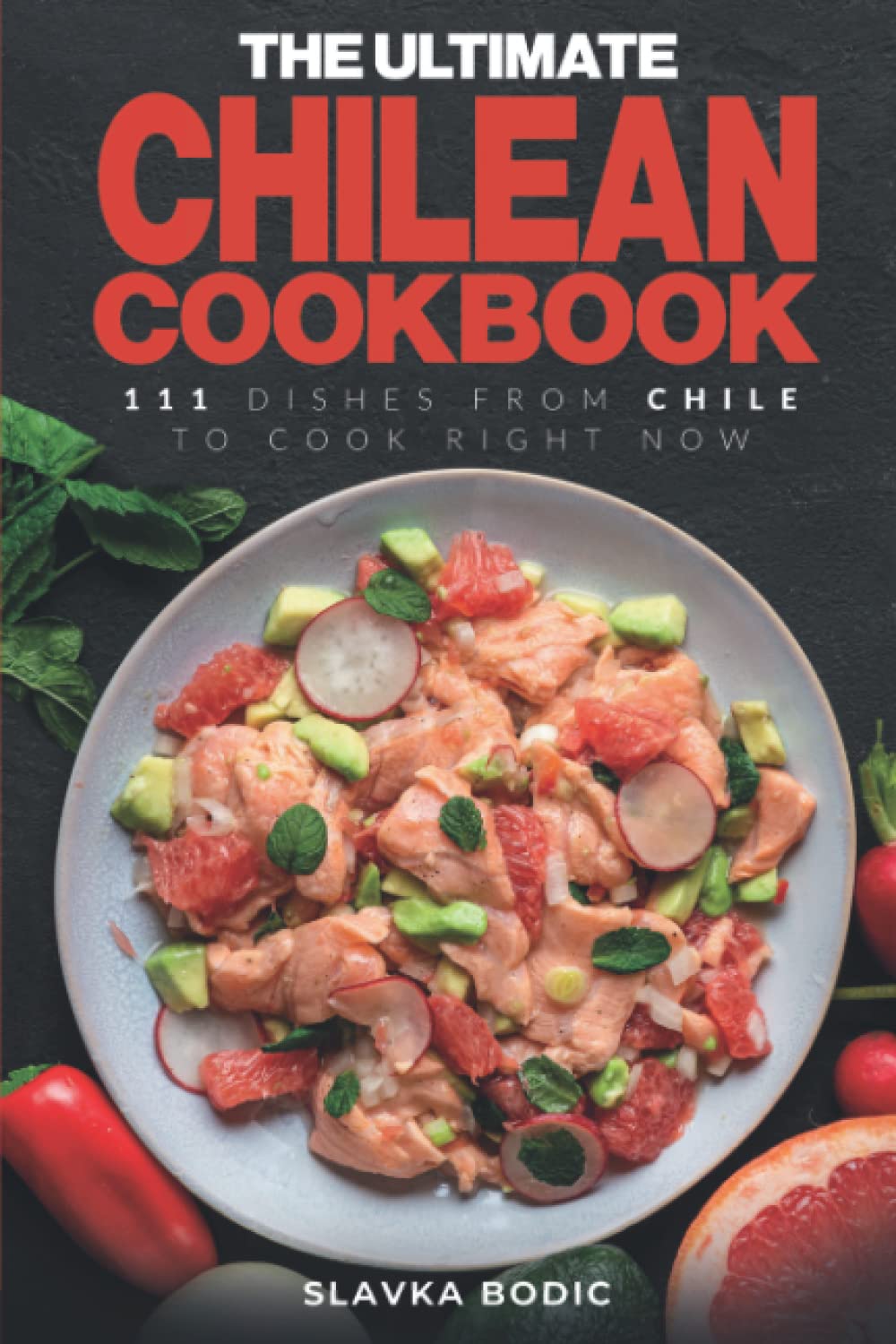 The Ultimate Chilean Cookbook: 111 Dishes From Chile To Cook Right Now (World Cuisines)