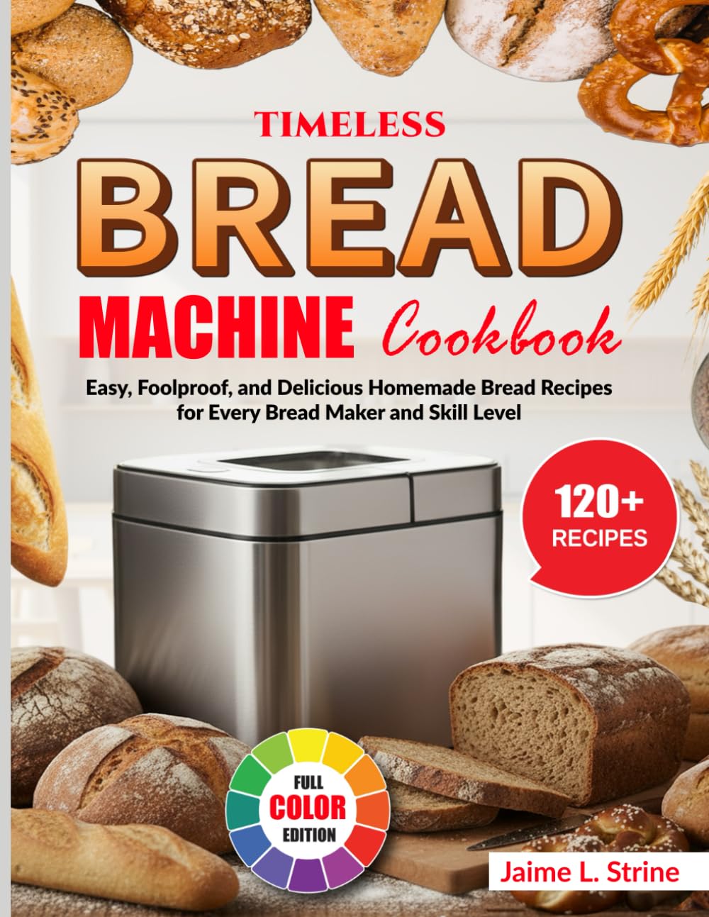Timeless Bread Machine Cookbook: Easy, Foolproof, and Delicious Homemade Bread Recipes for Every Bread Maker and Skill Level
