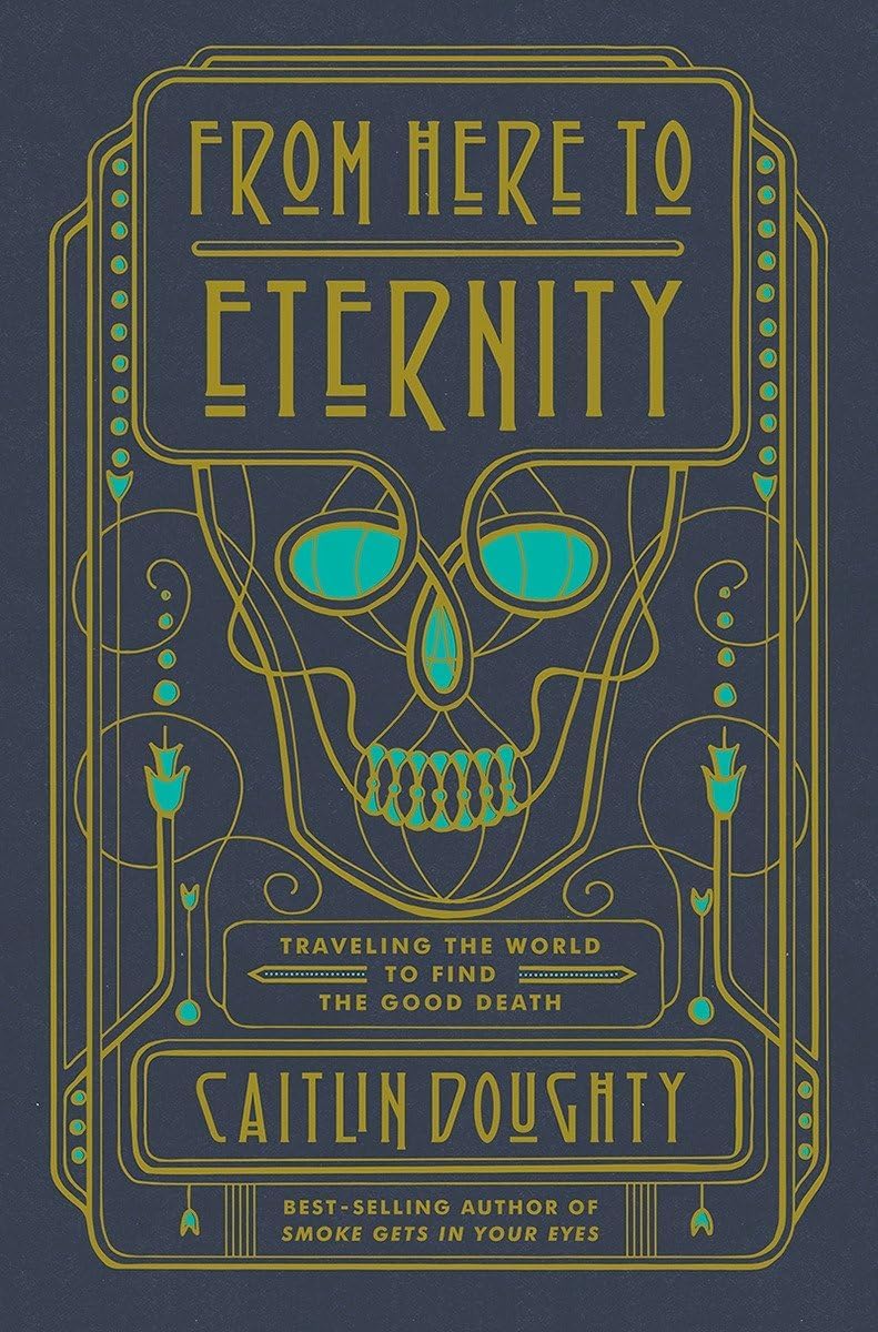 From Here to Eternity: Traveling the World to Find the Good Death Hardcover – Illustrated, October 3, 2017