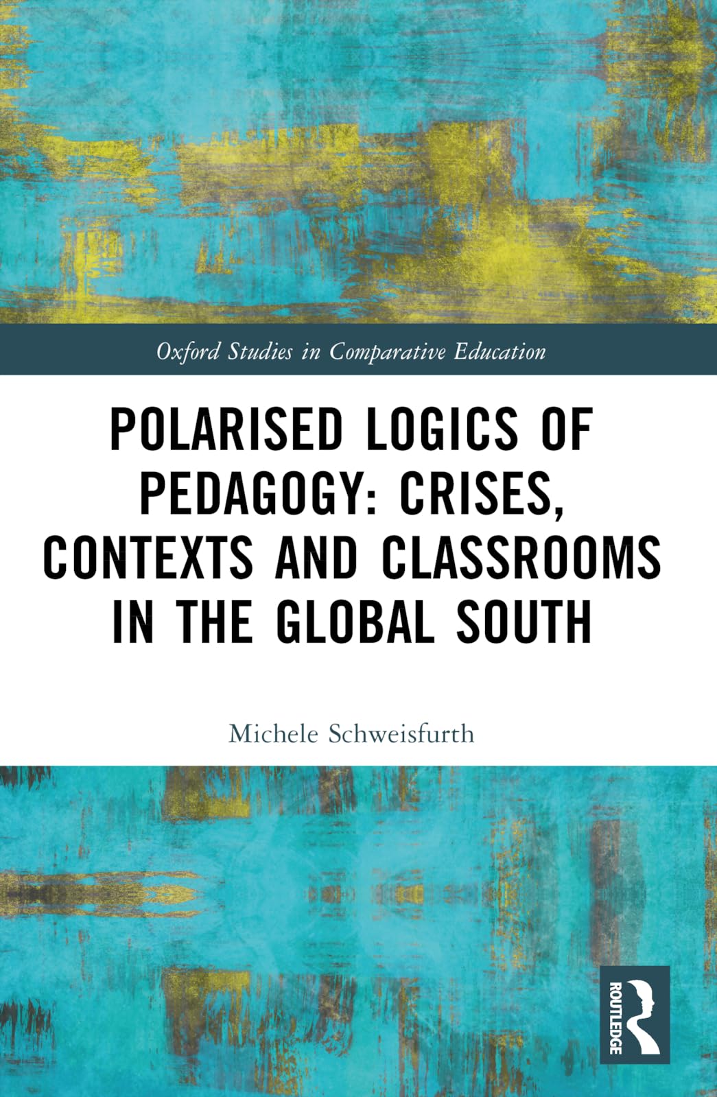 Polarised Logics of Pedagogy: Crises, Contexts and Classrooms in the Global South (Oxford Studies in Comparative Education)