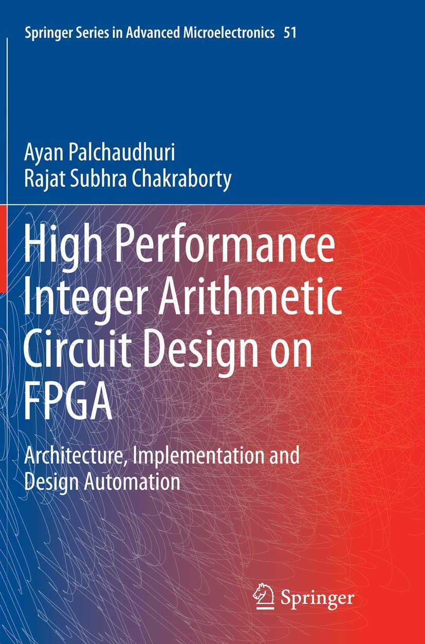 High Performance Integer Arithmetic Circuit Design on FPGA: Architecture, Implementation and Design Automation (Springer Series in Advanced Microelectronics, 51) Softcover reprint of the original 1st ed. 2016 Edition