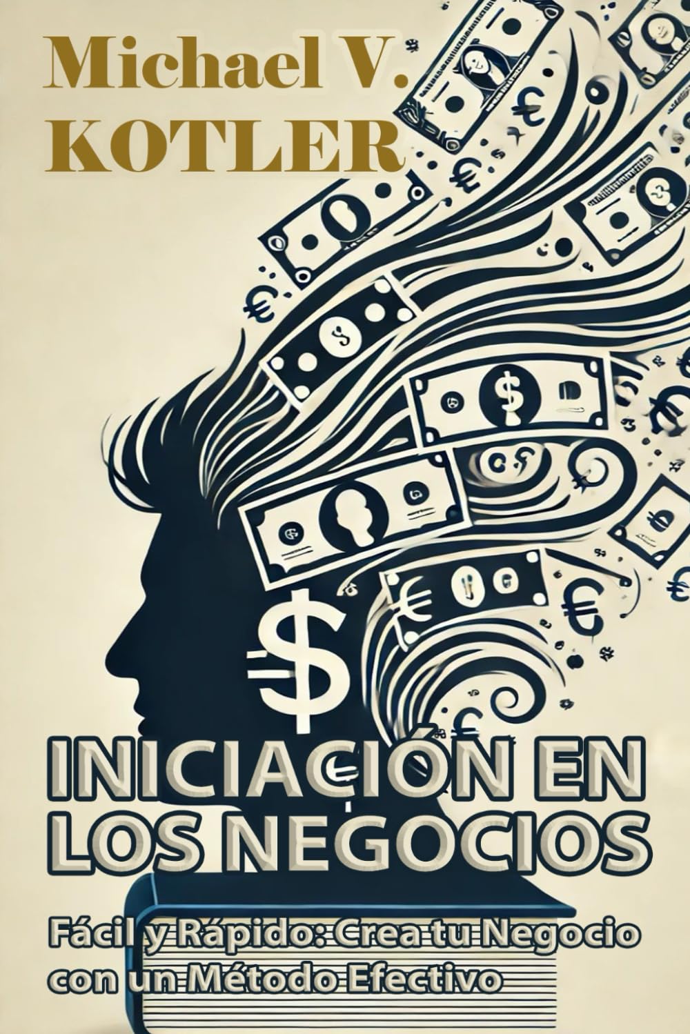 INICIACIÓN EN LOS NEGOCIOS: Fácil y Rápido: Crea tu Negocio con un Método Efectivo (START UP BUSINESS)