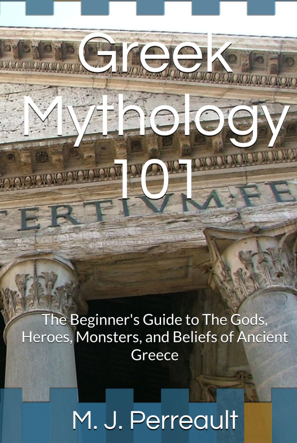 Greek Mythology 101: The Beginner's Guide to The Gods, Heroes, Monsters, and Beliefs of Ancient Greece