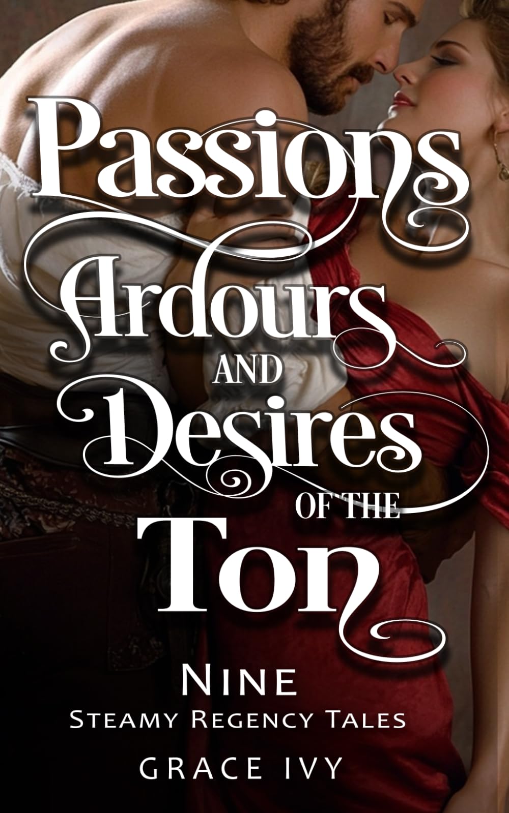 Passions, Ardours and Desires of the Ton: Nine Steamy Regency Shorts Bundle (Erotic Entanglements: Short and Steamy Historical Romances)