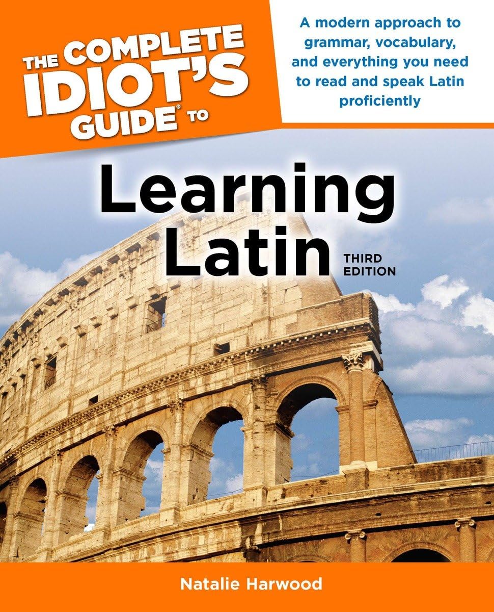 The Complete Idiot's Guide to Learning Latin, 3rd Edition: A Modern Approach to Grammar, Vocabulary, and Everything You Need to Read and Sp