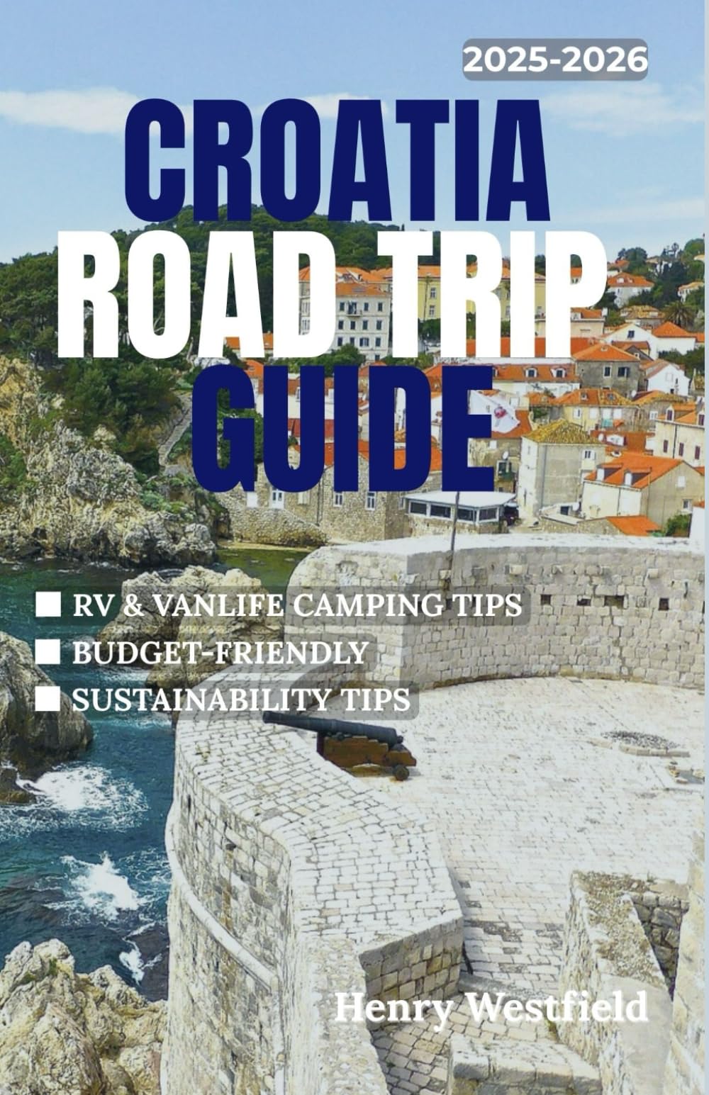 CROATIA ROAD TRIP GUIDE 2025-2026: Explore the Adriatic Coast, National Parks, Islands, and Historic Towns with Driving Routes, Campground Tips, and Local Insights for Every Type of Traveler