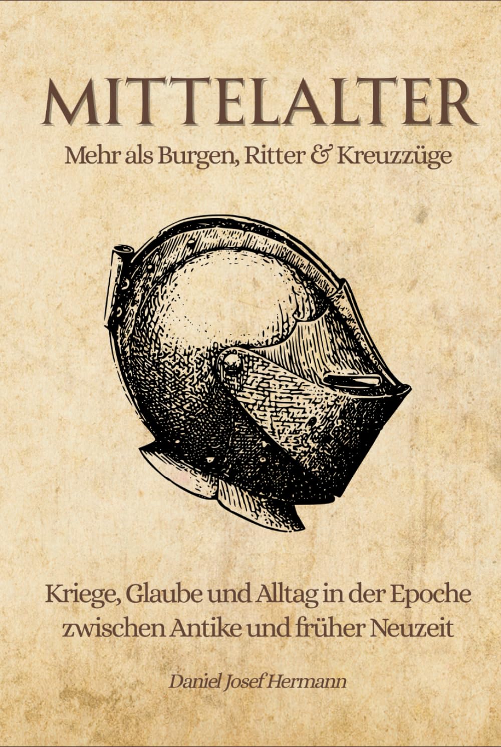 MITTELALTER - Mehr als Burgen, Ritter & Kreuzzüge: Kriege, Glaube und Alltag in der Epoche zwischen Antike und früher Neuzeit
