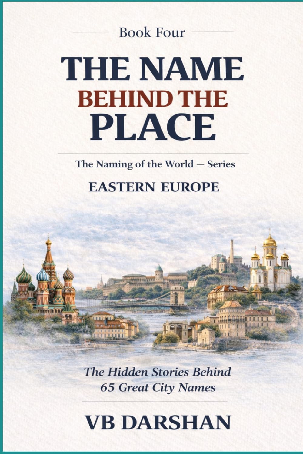 The Naming of the World Eastern Europe: The Hidden Stories Behind 65 Great City Names (THE NAME BEHIND THE PLACE)