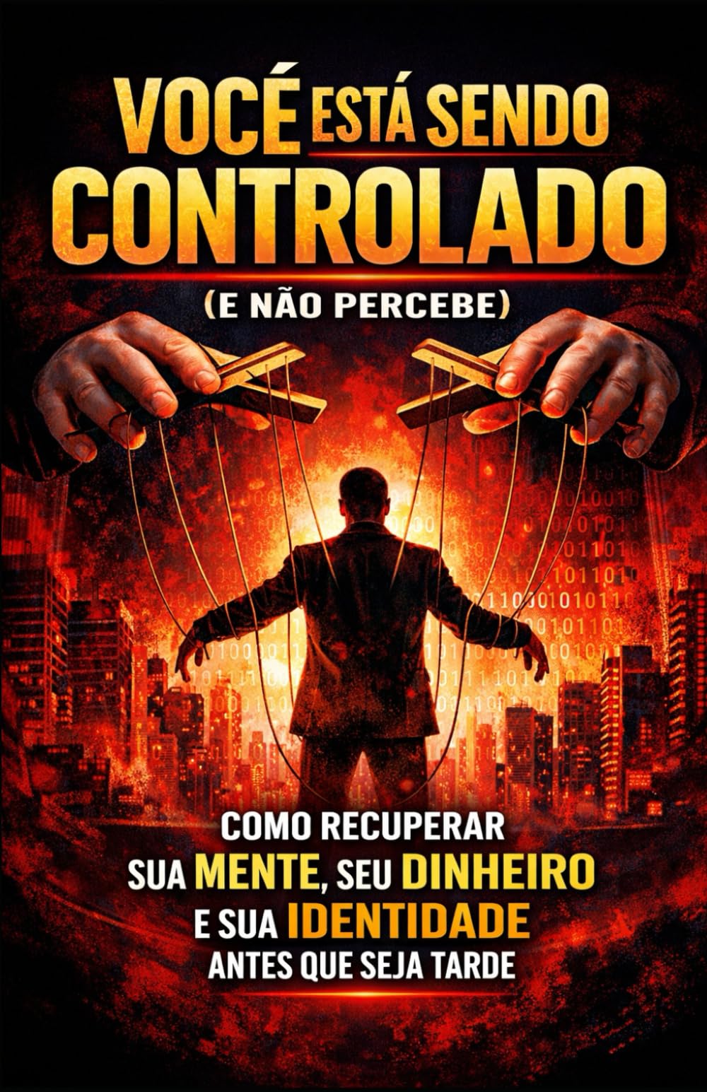 VOCÊ ESTÁ SENDO CONTROLADO (E NÃO PERCEBE): Como recuperar sua mente, seu dinheiro e sua identidade antes que seja tarde!