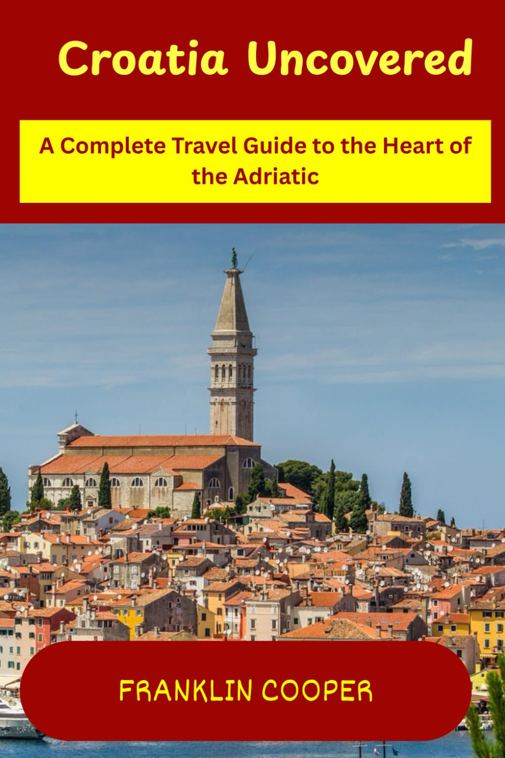 Croatia Uncovered: A Complete Travel Guide to the Heart of the Adriatic