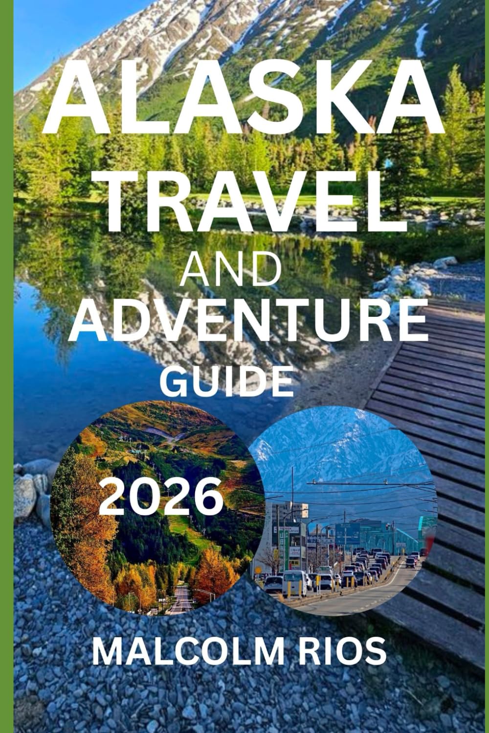 ALASKA TRAVEL AND ADVENTURE GUIDE 2O26: Insider Tips, Itineraries, Wildlife, Glaciers, Cruises & Outdoor Adventures in America’s Last Frontier