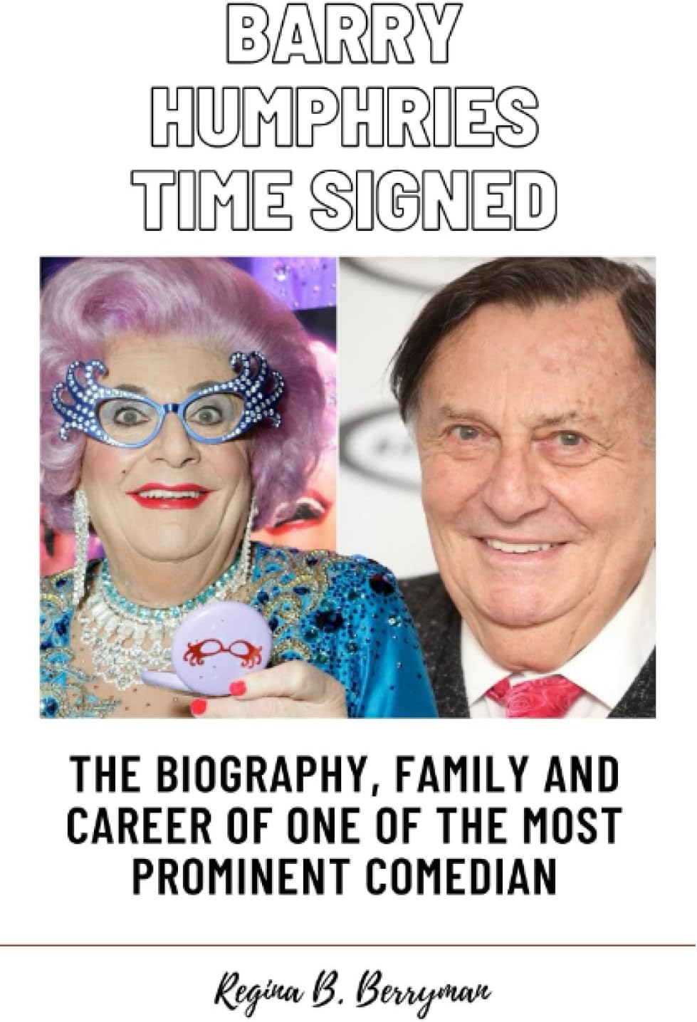 BARRY HUMPHRIES TIME SIGNED: The Biography, Family And Career Of One Of The Most Prominent Comedian (Regina B. Berryman collections)