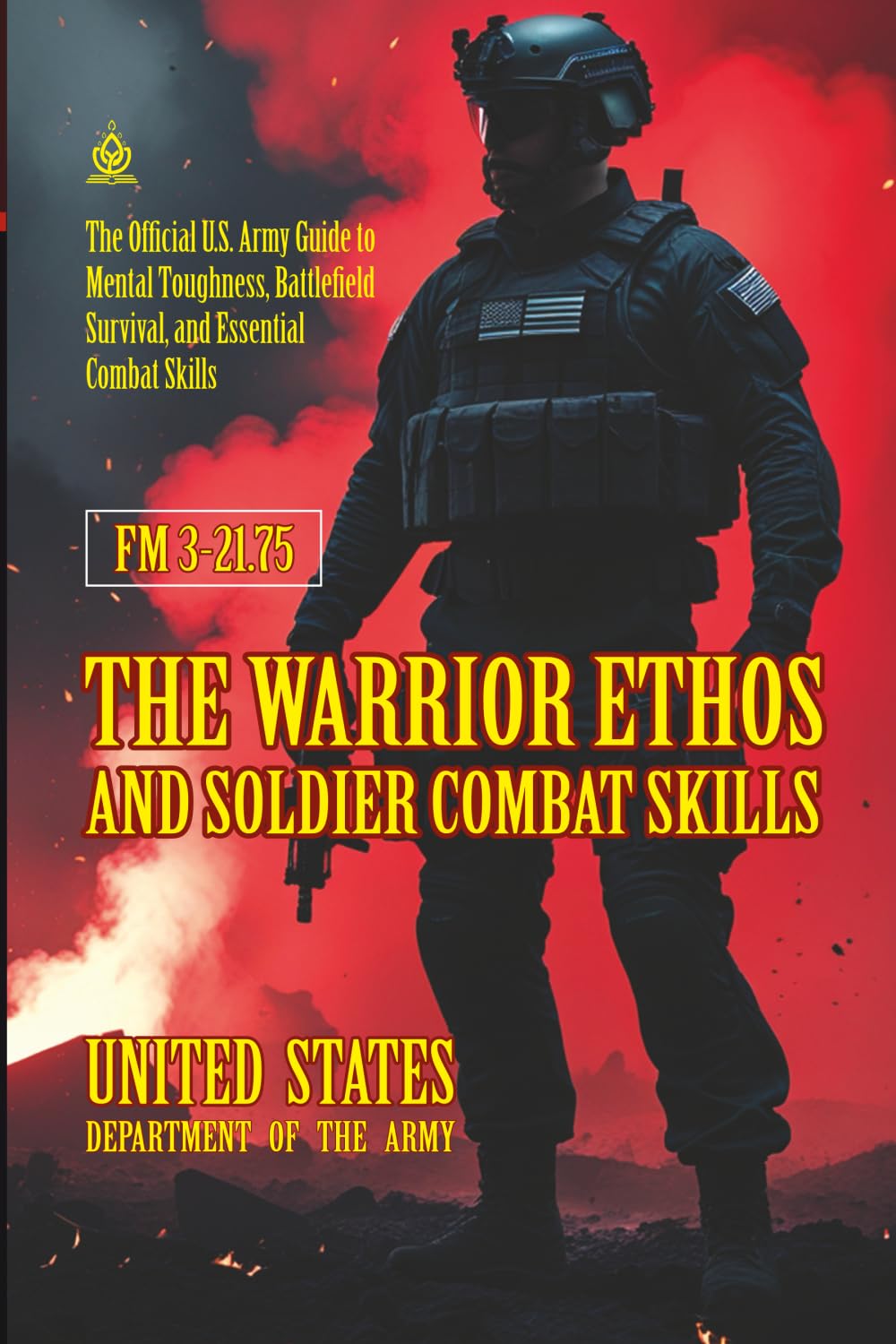 FM 3-21.75 The Warrior Ethos and Soldier Combat Skills: [Annotated] The Official U.S. Army Guide to Mental Toughness, Battlefield Survival, and Essential Combat Skills