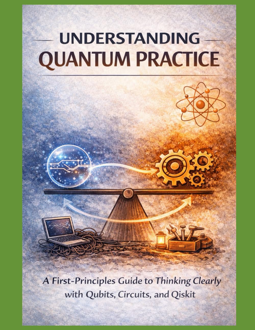 Understanding Quantum Practice: A First-Principles Guide to Thinking Clearly with Qubits, Circuits, and Qiskit