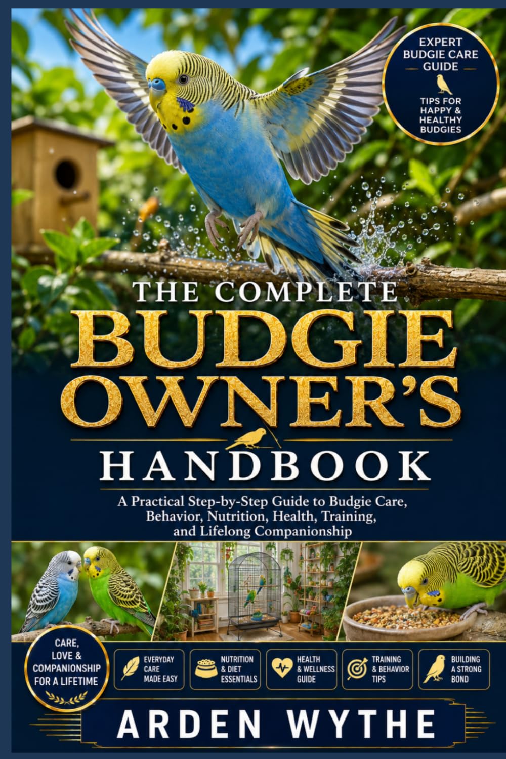 THE COMPLETE BUDGIE OWNER'S HANDBOOK: A Practical Step-by-Step Guide to Budgie Care, Behavior, Nutrition, Health, Training, and Lifelong Companionship