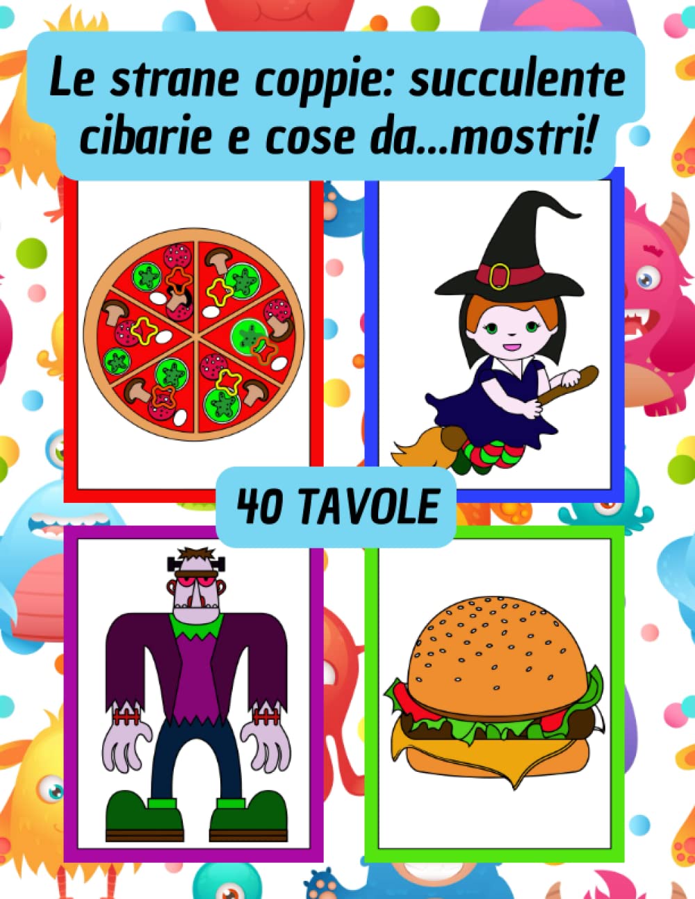Le strane coppie: succulente cibarie e cose da...mostri! - 40 tavole - cibo goloso e un mondo da simpatici "mostri" da colorare, per tutti, piccoli e grandi