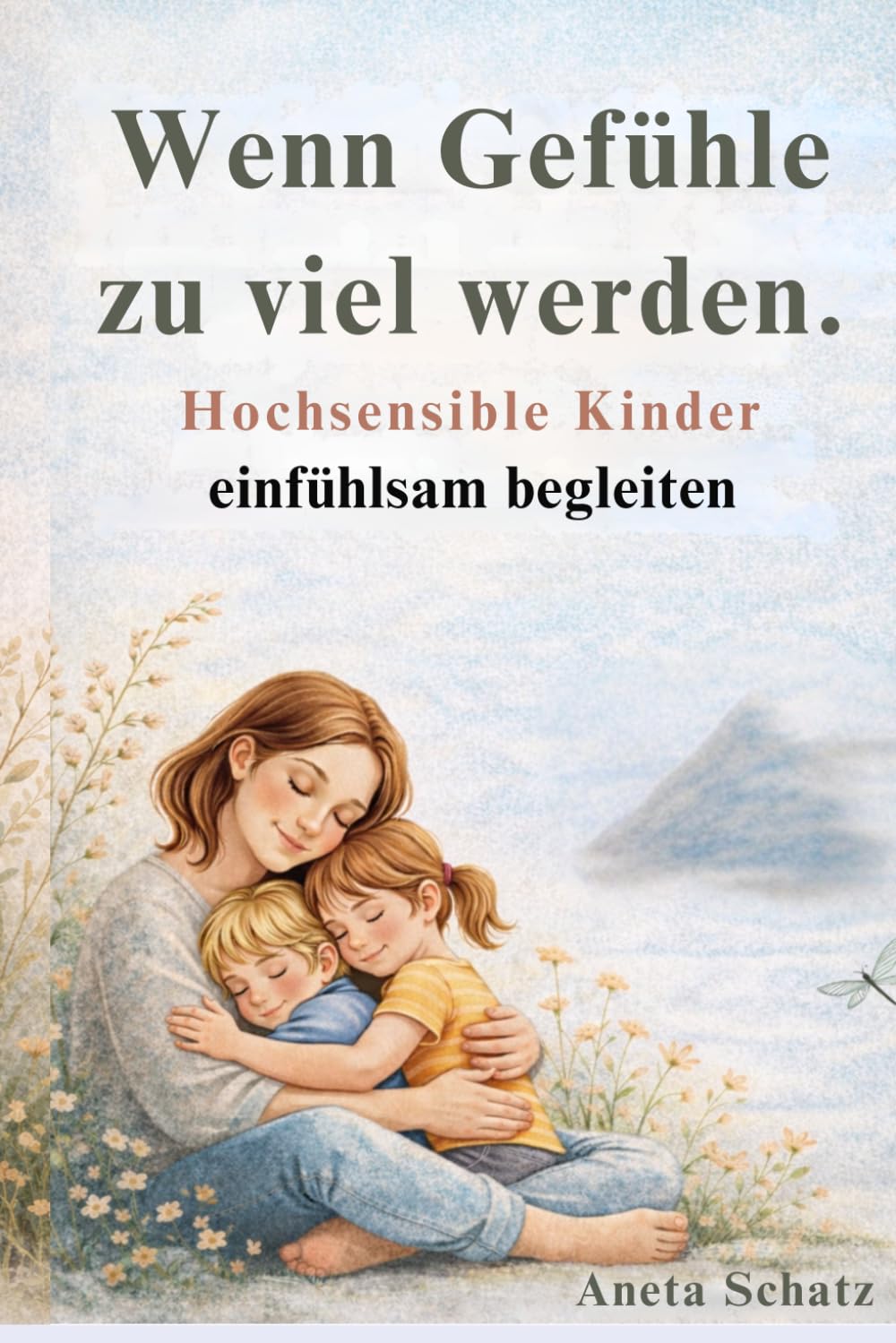 Wenn Gefühle zu viel werden.: Hochsensible Kinder einfühlsam begleiten.