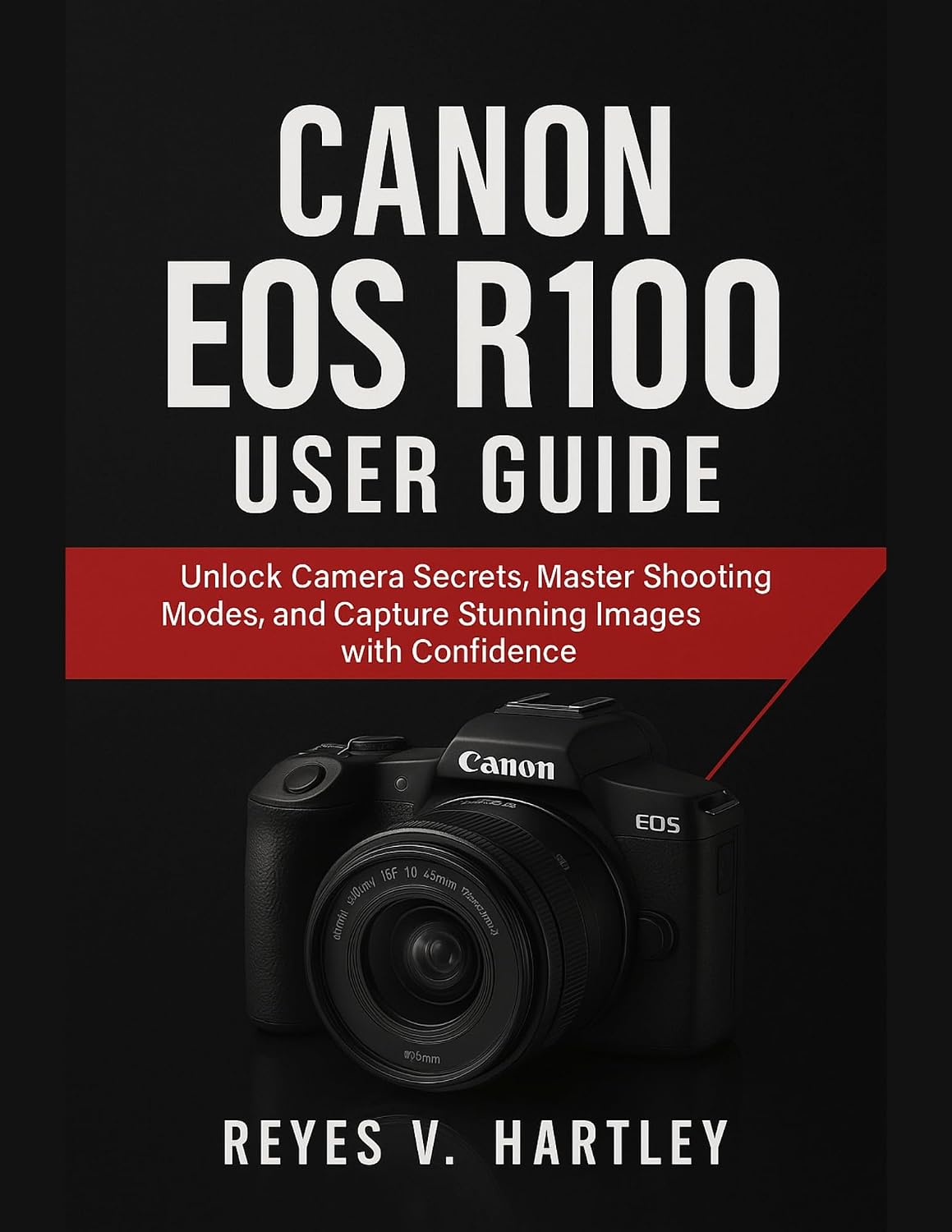 Canon EOS R100 User Guide: Unlock Camera Secrets, Master Shooting Modes, and Capture Stunning Images with Confidence