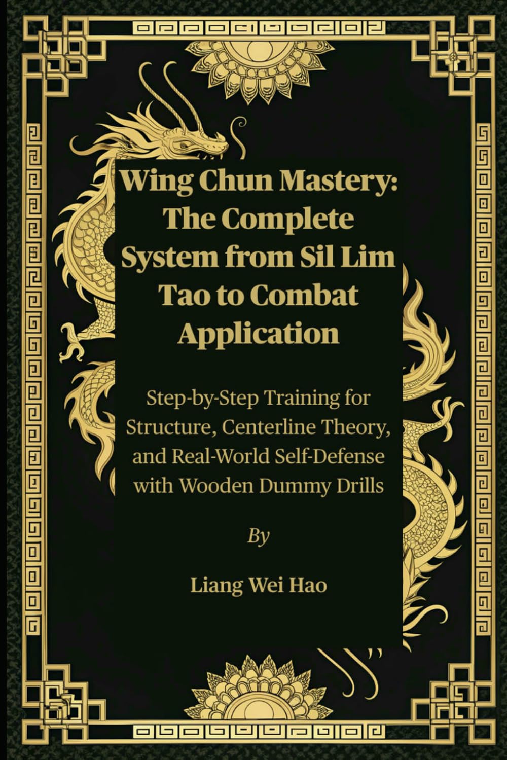 Wing Chun Mastery: The Complete System from Sil Lim Tao to Combat Application: Step-by-Step Training for Structure, Centerline Theory, and Real-World Self-Defense with Wooden Dummy Drills