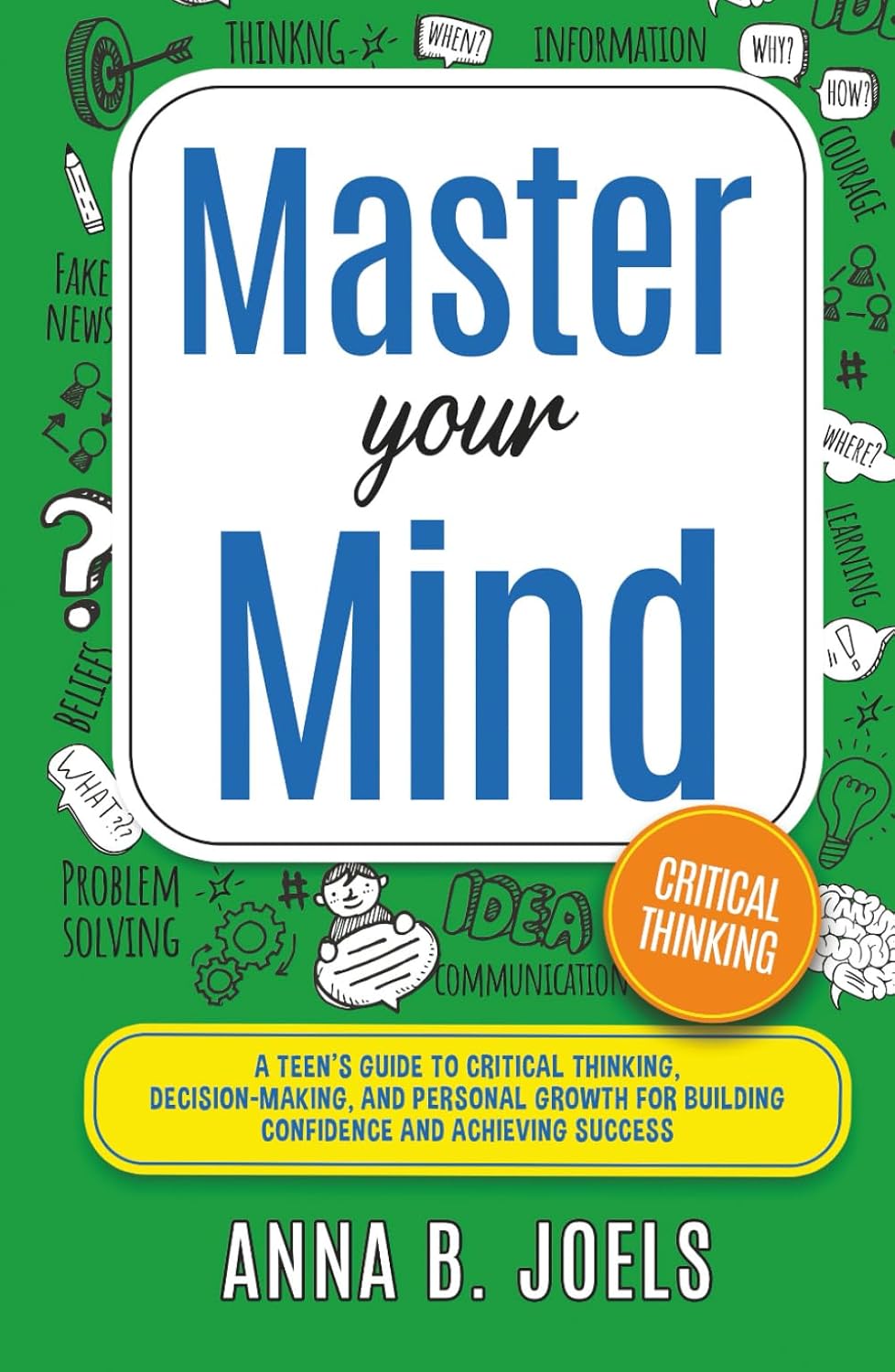 Master Your Mind: A Teen’s Guide to Critical Thinking, Decision Making, And Personal Growth for Building Confidence and Achieving Success