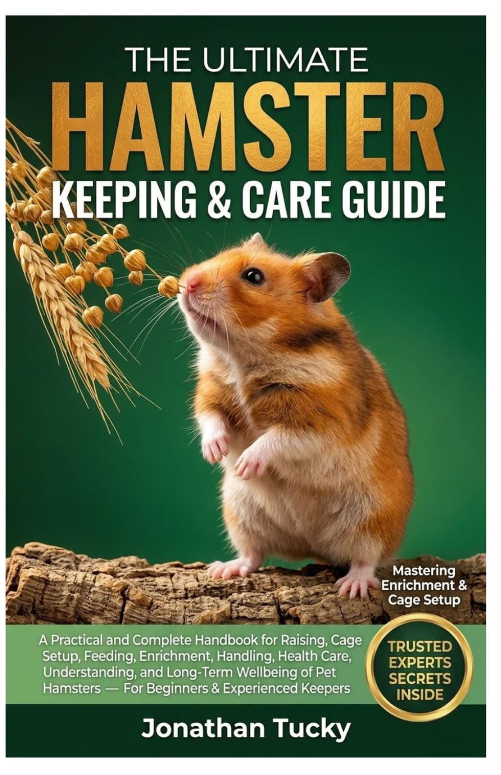 THE ULTIMATE HAMSTER KEEPING & CARE GUIDE: A Practical and Complete Handbook for Raising, Cage Setup, Feeding, Enrichment, Handling, Health Care, ... — For Beginners & Experienced Keepers