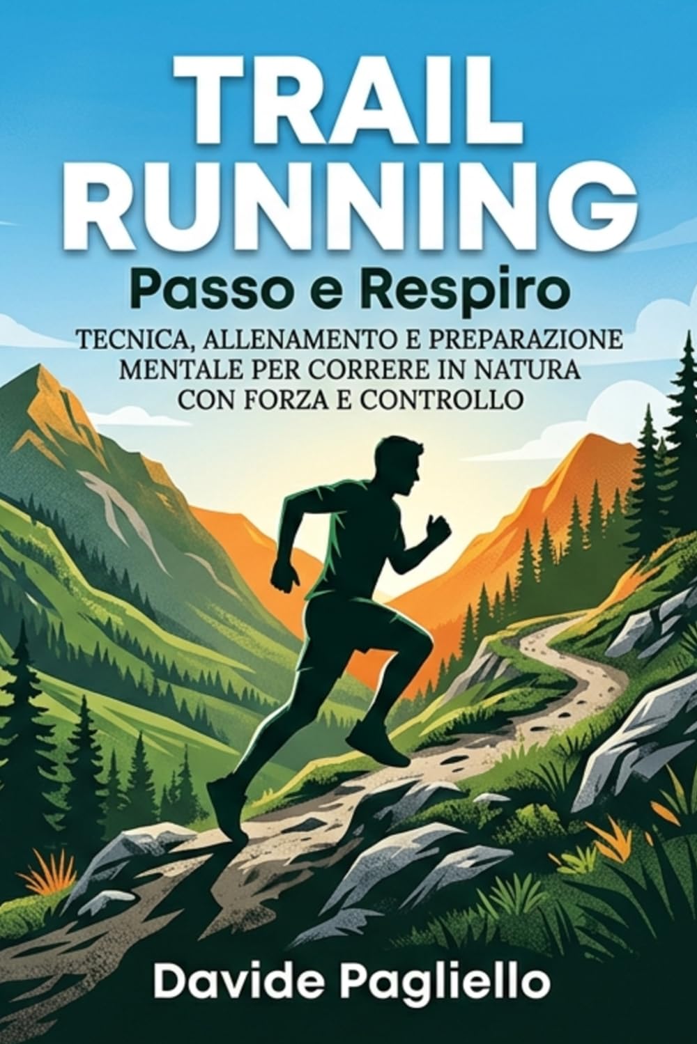 TRAIL RUNNING Passo e Respiro: Tecnica, Allenamento e Preparazione Mentale per Correre in Natura con Forza e Controllo