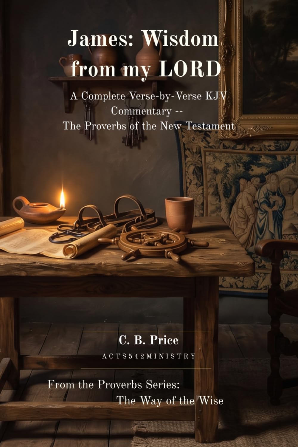 James: Wisdom from my LORD: A Complete Verse-by-Verse KJV Commentary -- The Proverbs of the New Testament (The Wisdom Library)