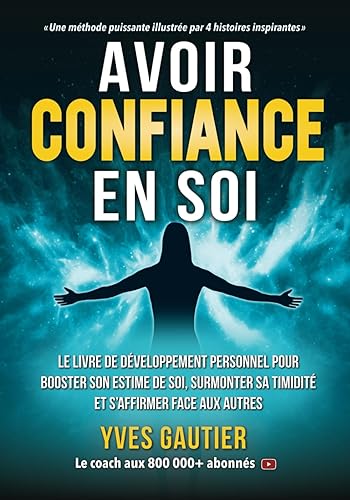 AVOIR CONFIANCE EN SOI: Le livre de développement personnel pour booster son estime de soi, surmonter sa timidité et s'affirmer face aux autres