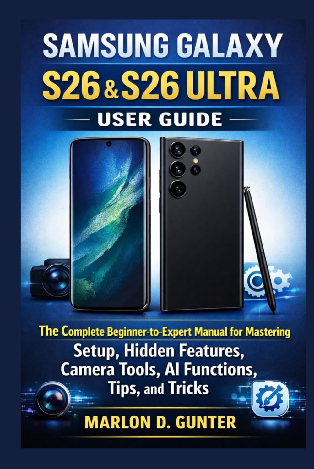 Samsung Galaxy S26 & S26 Ultra User Guide: The Complete Beginner-to-Expert Manual for Mastering Setup, Hidden Features, Camera Tools, AI Functions, Tips, and Tricks