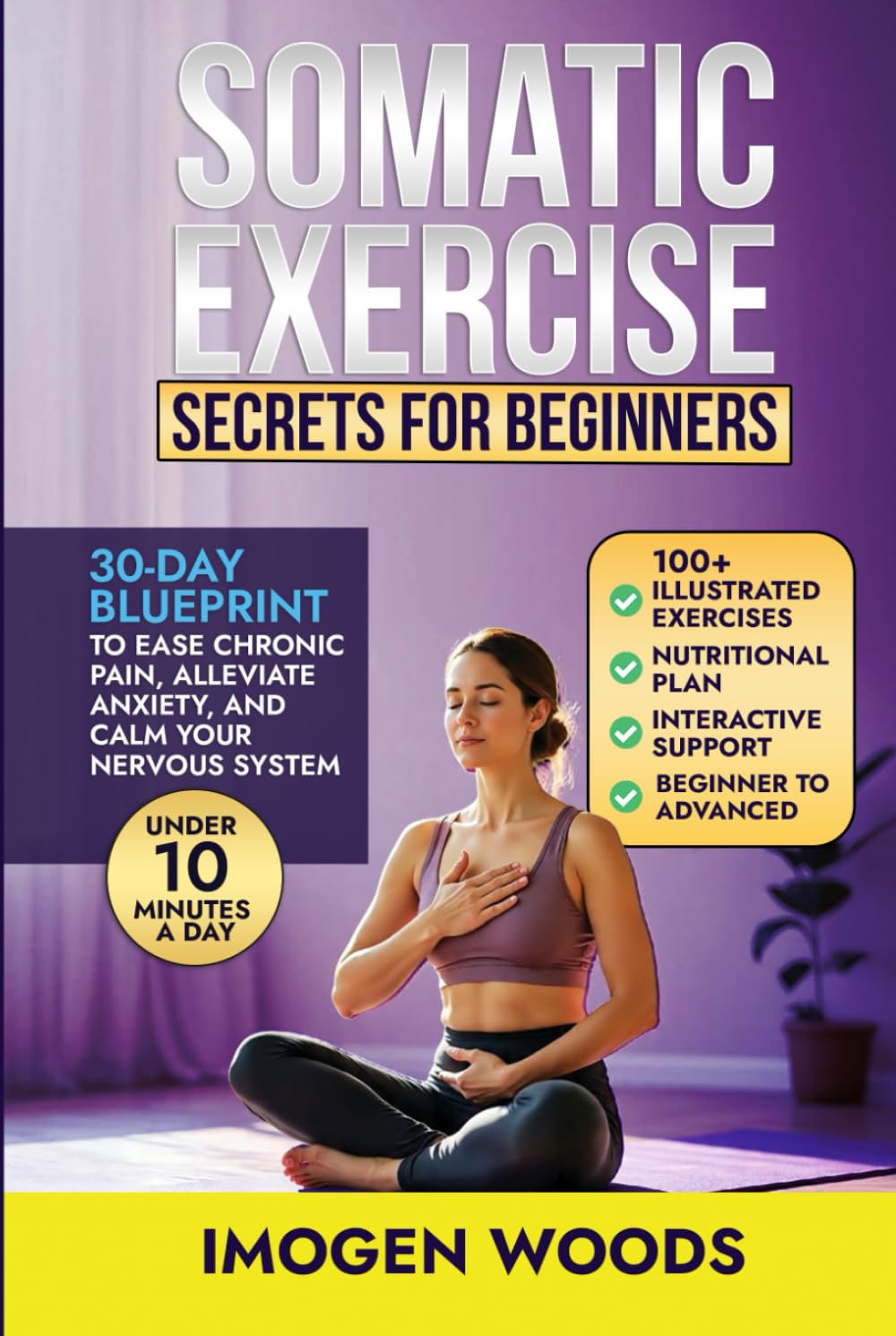 Somatic Exercise Secrets For Beginners: 30-day blueprint to ease chronic pain, alleviate anxiety, and calm your nervous system in under 10 minutes a day.