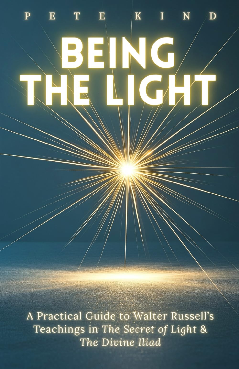 Being the Light: A Practical Guide to Walter Russell’s Teachings in The Secret of Light & The Divine Iliad (The Inner Way Series)