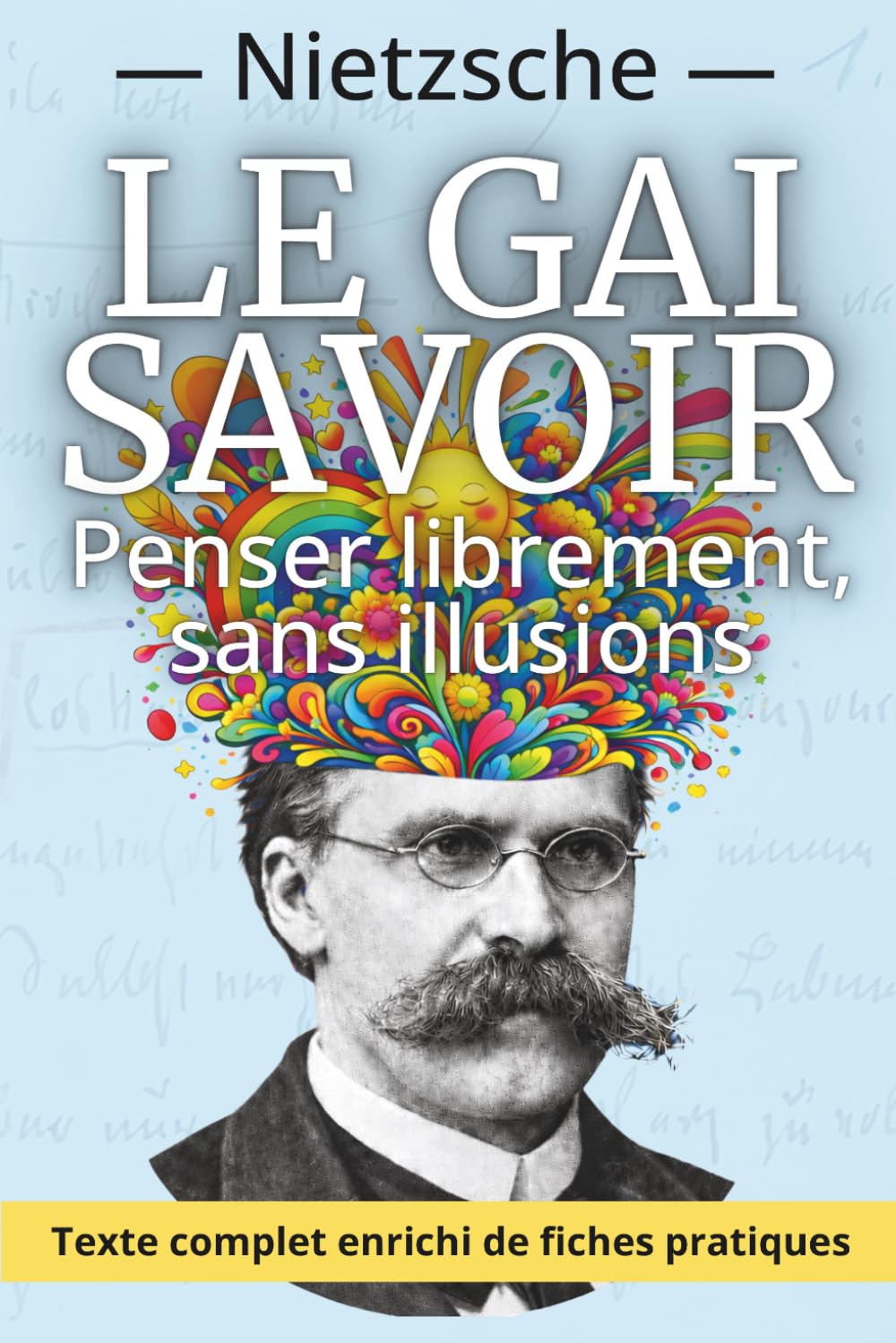 Le Gai Savoir - La joie de penser sans illusion: Le grand classique de Nietzsche, enrichi de 150 fiches pratiques pour cultiver lucidité et liberté intérieure