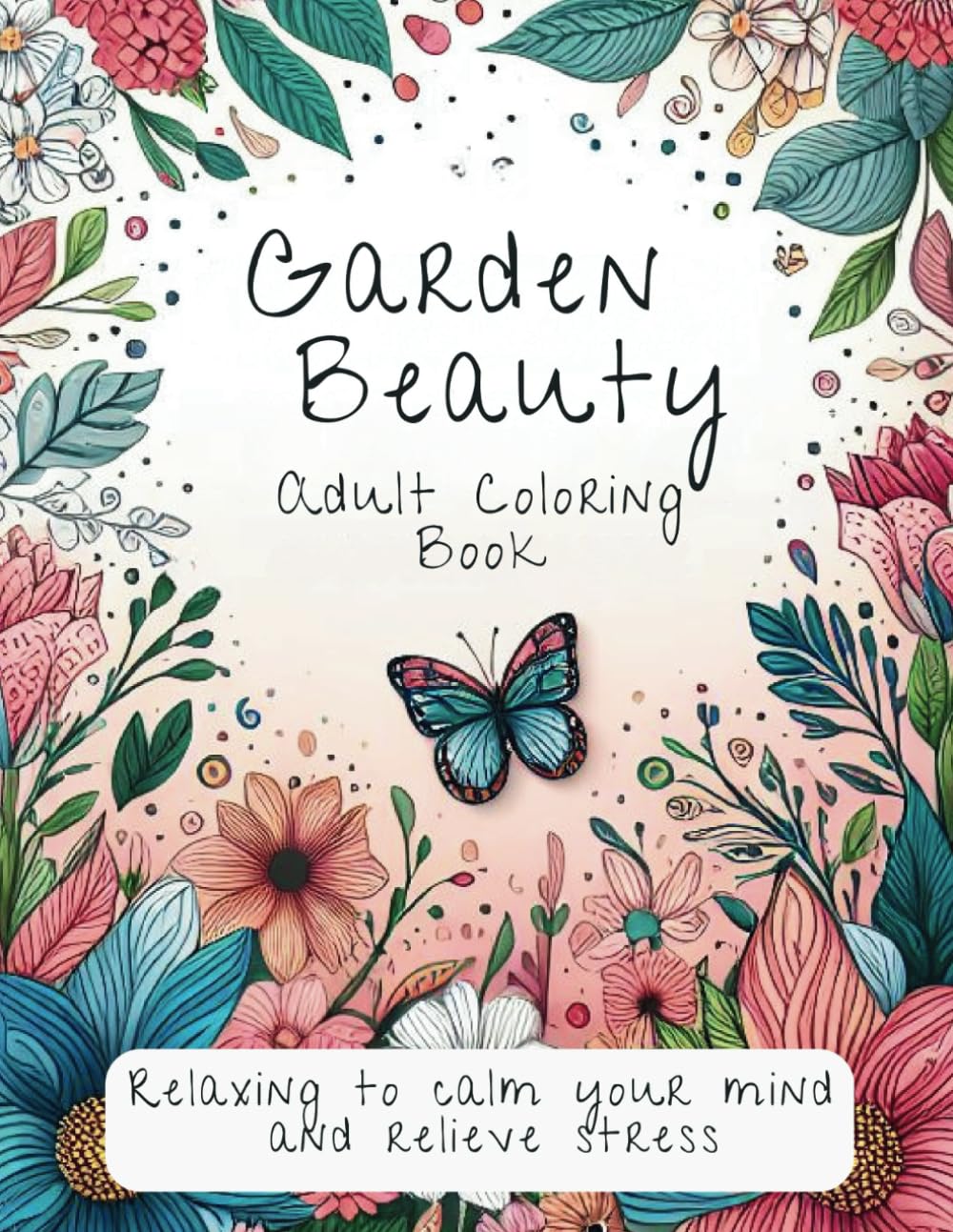 Garden Beauty: Adult Coloring Book: Relaxing to Calm Your Mind and Relieve Stress