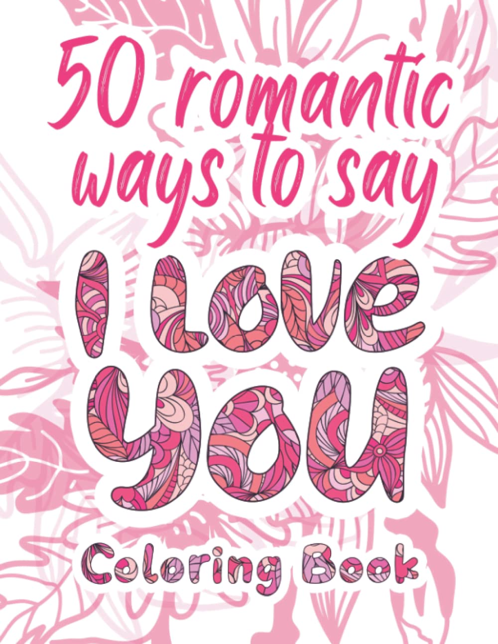 I Love You Coloring Book: 50 Romantic Ways to Say I Love You, Adult Coloring Book of Love and Romance, Love Quotes Inspirational Coloring Book